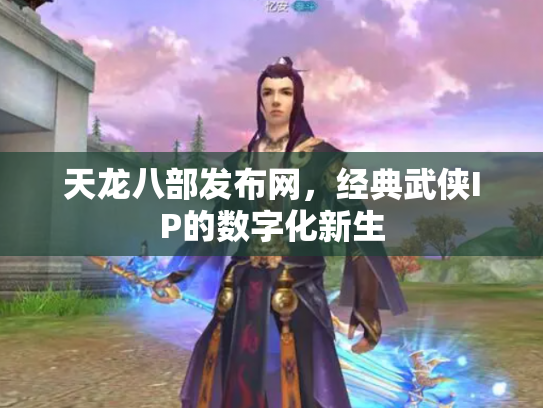 天龙八部发布网，经典武侠IP的数字化新生