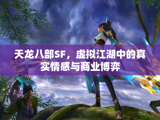 天龙八部SF，虚拟江湖中的真实情感与商业博弈