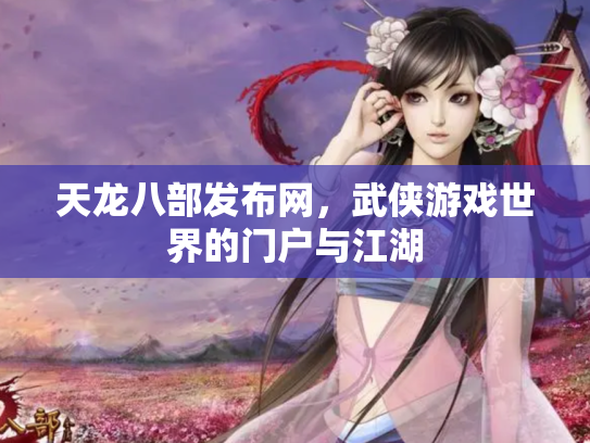 天龙八部发布网，武侠游戏世界的门户与江湖