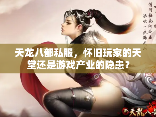 天龙八部私服，怀旧玩家的天堂还是游戏产业的隐患？
