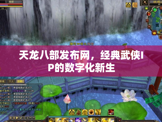 天龙八部发布网，经典武侠IP的数字化新生