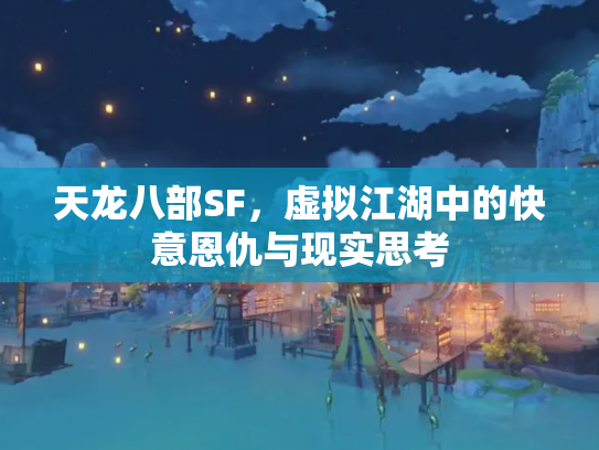 天龙八部SF，虚拟江湖中的快意恩仇与现实思考