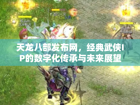 天龙八部发布网，经典武侠IP的数字化传承与未来展望