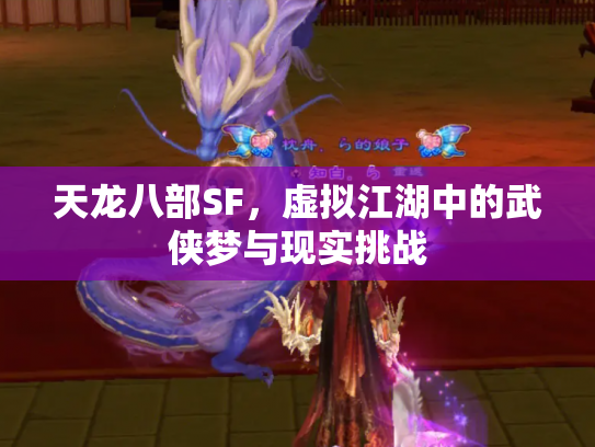 天龙八部SF，虚拟江湖中的武侠梦与现实挑战