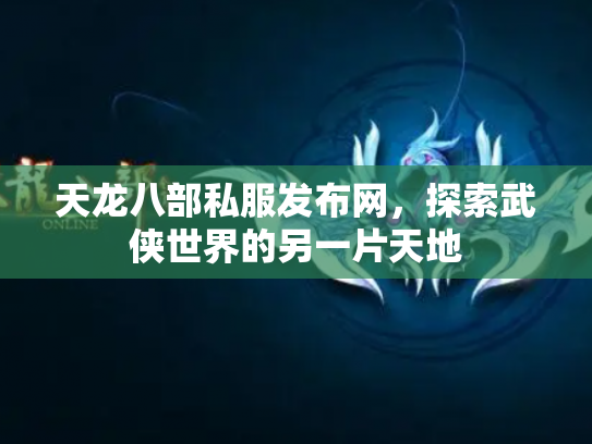 天龙八部私服发布网，探索武侠世界的另一片天地