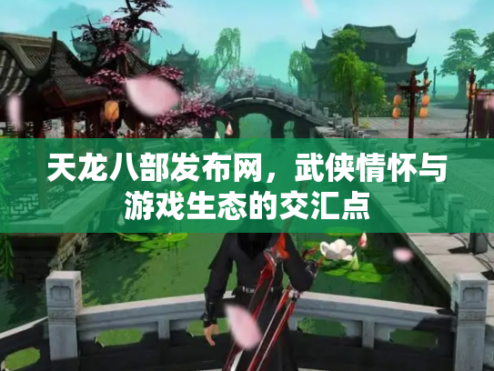 天龙八部发布网，武侠情怀与游戏生态的交汇点