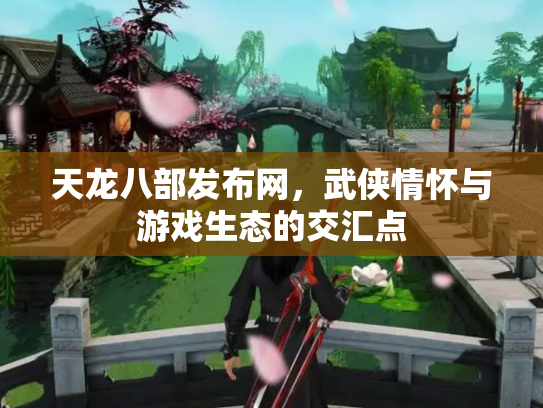天龙八部发布网，武侠情怀与游戏生态的交汇点