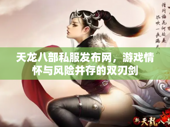 天龙八部私服发布网，游戏情怀与风险并存的双刃剑