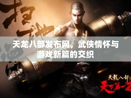 天龙八部发布网，武侠情怀与游戏新篇的交织