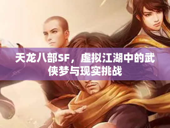 天龙八部SF，虚拟江湖中的武侠梦与现实挑战