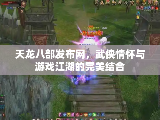 天龙八部发布网，武侠情怀与游戏江湖的完美结合