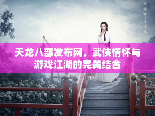 天龙八部发布网，武侠情怀与游戏江湖的完美结合
