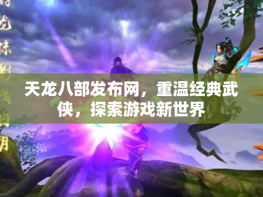 天龙八部发布网，重温经典武侠，探索游戏新世界