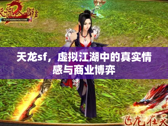 天龙sf，虚拟江湖中的真实情感与商业博弈