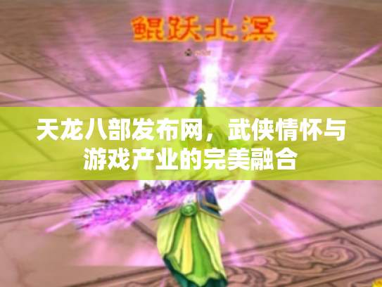天龙八部发布网，武侠情怀与游戏产业的完美融合