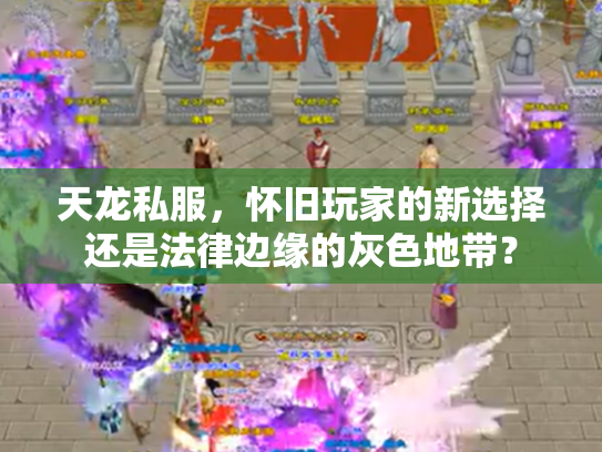 天龙私服，怀旧玩家的新选择还是法律边缘的灰色地带？