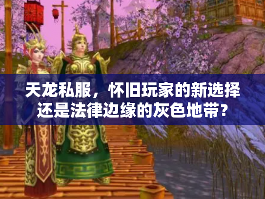 天龙私服，怀旧玩家的新选择还是法律边缘的灰色地带？