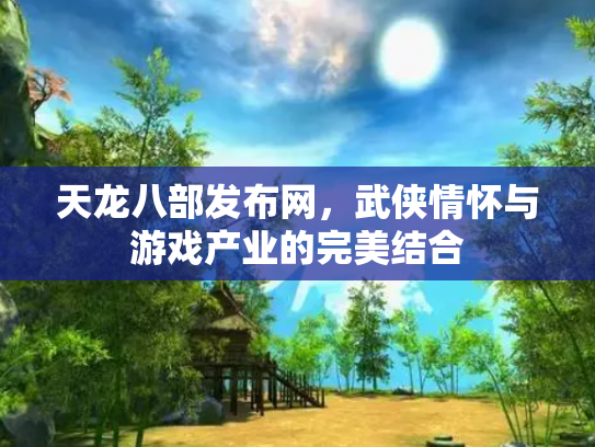 天龙八部发布网，武侠情怀与游戏产业的完美结合
