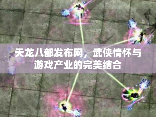 天龙八部发布网，武侠情怀与游戏产业的完美结合