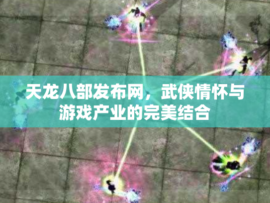 天龙八部发布网，武侠情怀与游戏产业的完美结合