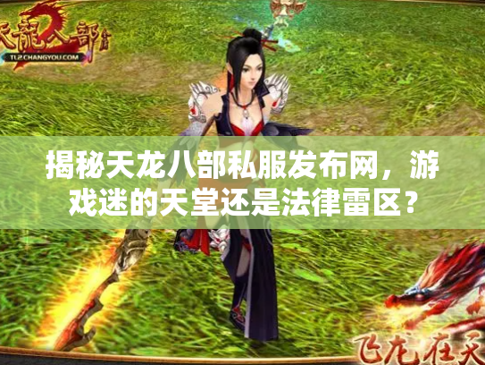 揭秘天龙八部私服发布网，游戏迷的天堂还是法律雷区？