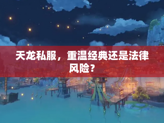 天龙私服，重温经典还是法律风险？