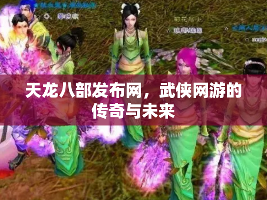 天龙八部发布网，武侠网游的传奇与未来