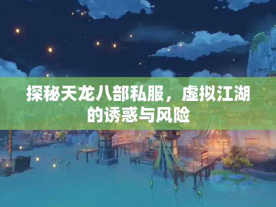 探秘天龙八部私服，虚拟江湖的诱惑与风险