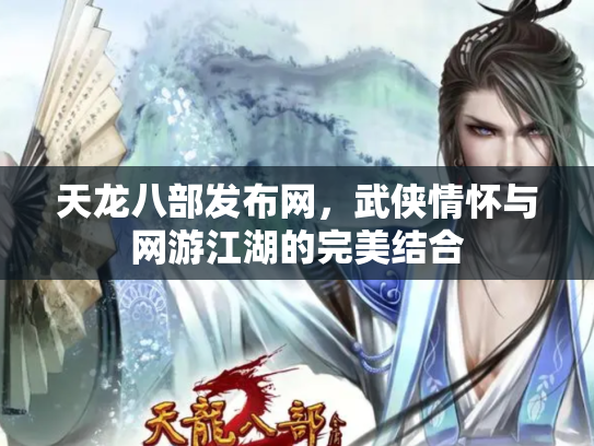 天龙八部发布网，武侠情怀与网游江湖的完美结合
