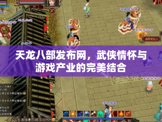 天龙八部发布网，武侠情怀与游戏产业的完美结合