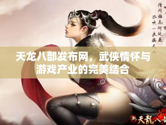 天龙八部发布网，武侠情怀与游戏产业的完美结合