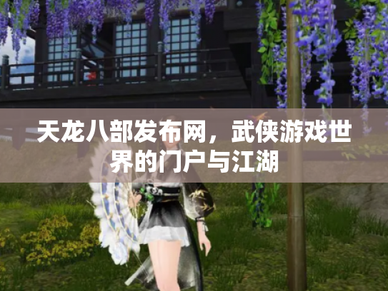 天龙八部发布网，武侠游戏世界的门户与江湖