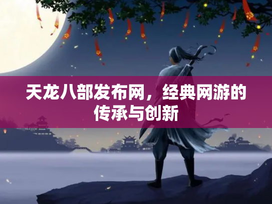 天龙八部发布网，经典网游的传承与创新
