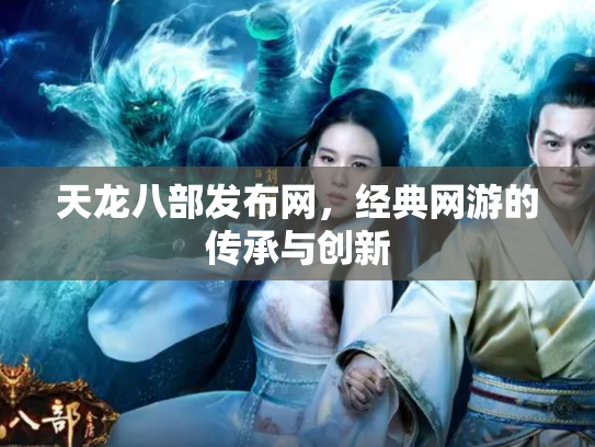 天龙八部发布网，经典网游的传承与创新