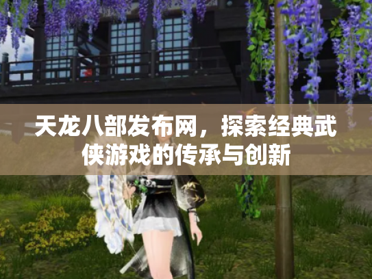 天龙八部发布网，探索经典武侠游戏的传承与创新