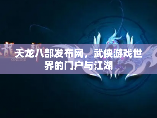 天龙八部发布网，武侠游戏世界的门户与江湖