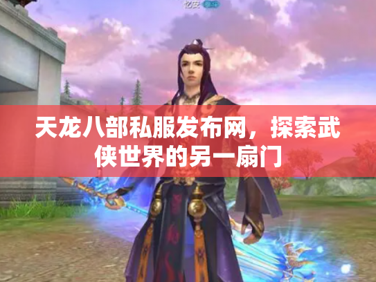 天龙八部私服发布网，探索武侠世界的另一扇门
