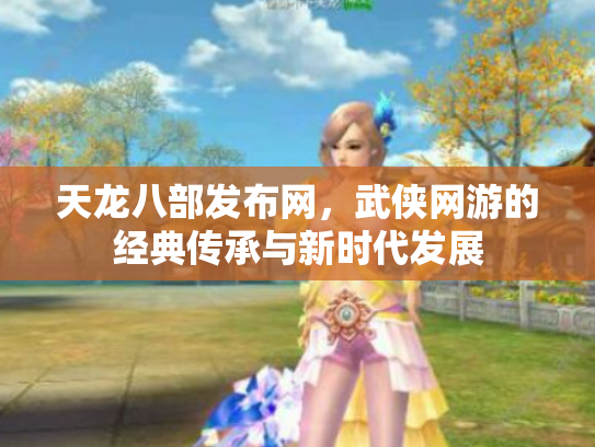 天龙八部发布网，武侠网游的经典传承与新时代发展