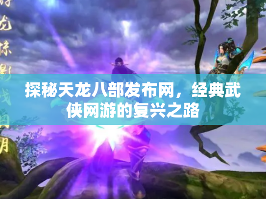 探秘天龙八部发布网，经典武侠网游的复兴之路