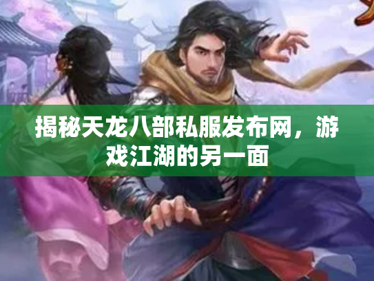 揭秘天龙八部私服发布网，游戏江湖的另一面