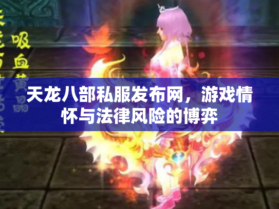 天龙八部私服发布网，游戏情怀与法律风险的博弈
