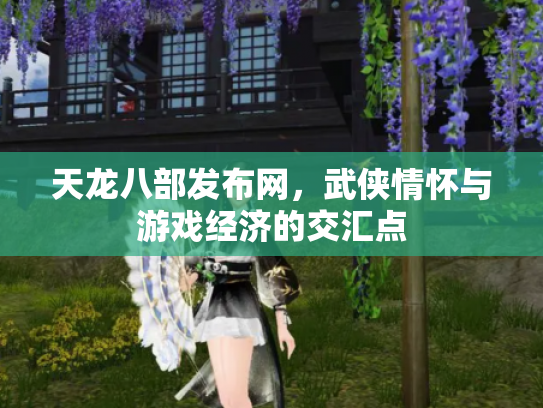 天龙八部发布网，武侠情怀与游戏经济的交汇点