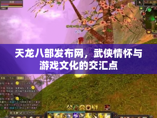 天龙八部发布网，武侠情怀与游戏文化的交汇点