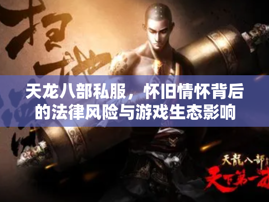 天龙八部私服，怀旧情怀背后的法律风险与游戏生态影响