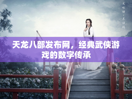 天龙八部发布网，经典武侠游戏的数字传承