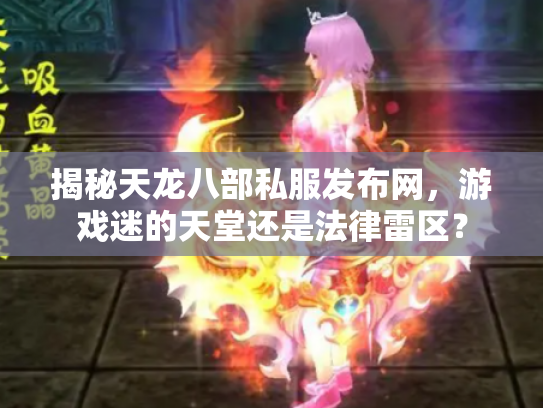 揭秘天龙八部私服发布网，游戏迷的天堂还是法律雷区？