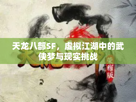 天龙八部SF，虚拟江湖中的武侠梦与现实挑战