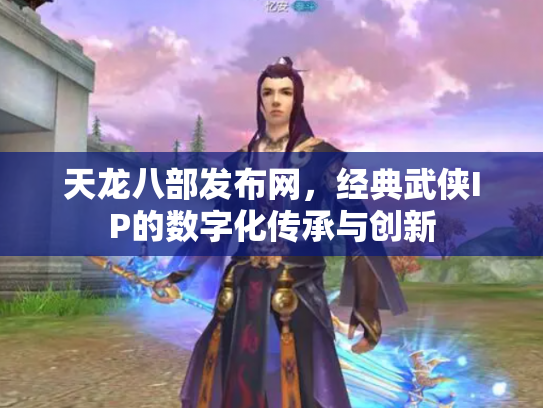 天龙八部发布网，经典武侠IP的数字化传承与创新