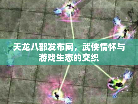 天龙八部发布网，武侠情怀与游戏生态的交织
