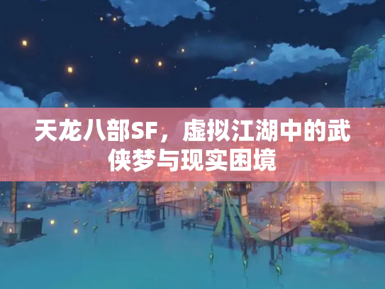 天龙八部SF，虚拟江湖中的武侠梦与现实困境